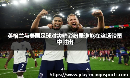 英格兰与美国足球对决精彩纷呈谁能在这场较量中胜出