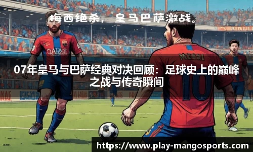 07年皇马与巴萨经典对决回顾：足球史上的巅峰之战与传奇瞬间